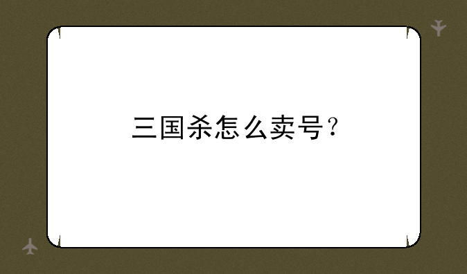 三国杀怎么卖号？