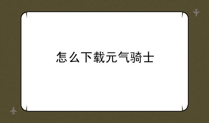 怎么下载元气骑士