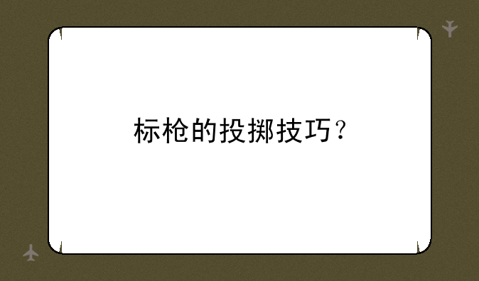 标枪的投掷技巧？
