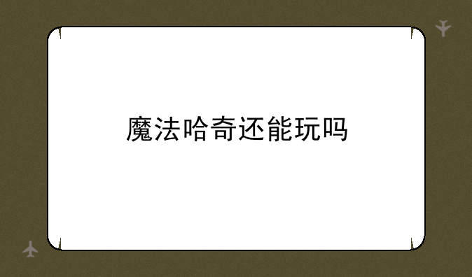 魔法哈奇还能玩吗