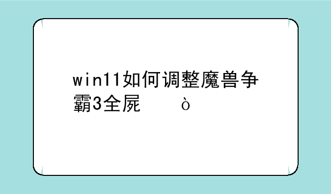 win11如何调整魔兽争霸3全屏？