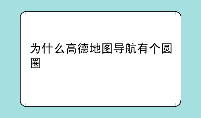 为什么高德地图导航有个圆圈