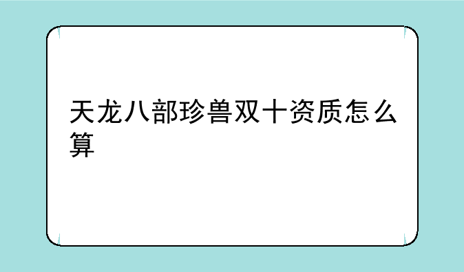 天龙八部珍兽双十资质怎么算