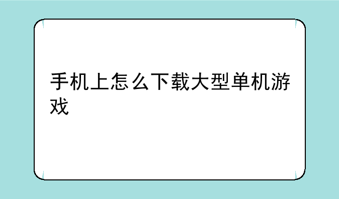 手机上怎么下载大型单机游戏