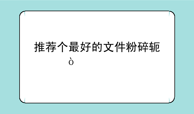 推荐个最好的文件粉碎软件？