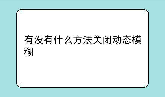 有没有什么方法关闭动态模糊