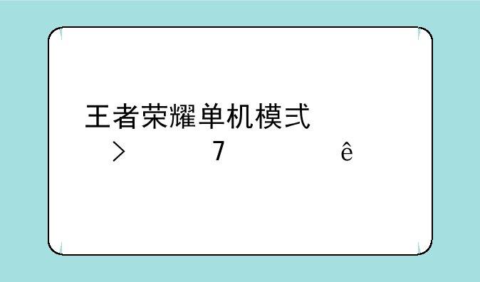 王者荣耀单机模式入口不见了