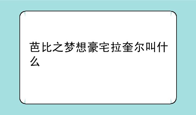 芭比之梦想豪宅拉奎尔叫什么