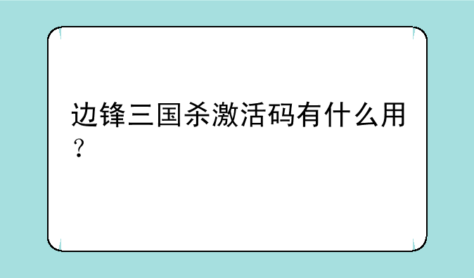 边锋三国杀激活码有什么用？