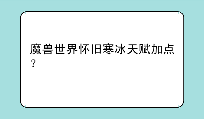 魔兽世界怀旧寒冰天赋加点？