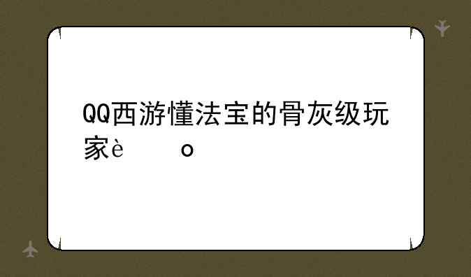 QQ西游懂法宝的骨灰级玩家进。