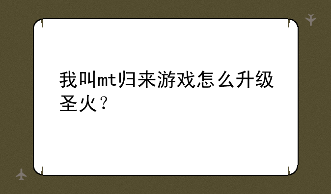 我叫mt归来游戏怎么升级圣火？