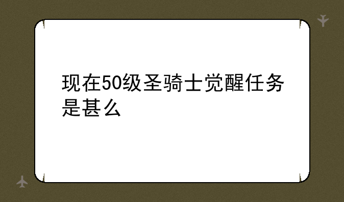现在50级圣骑士觉醒任务是甚么