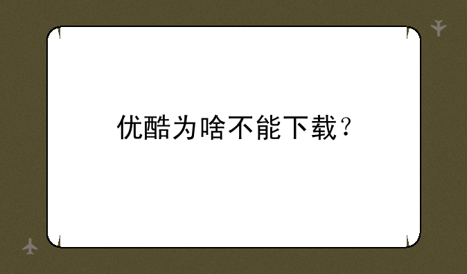 优酷为啥不能下载？