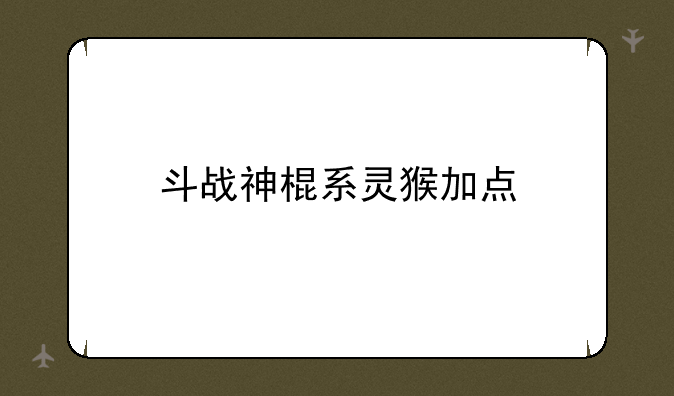 斗战神棍系灵猴加点