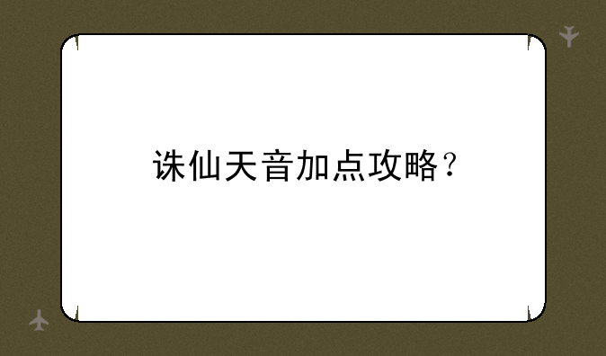 诛仙天音加点攻略？