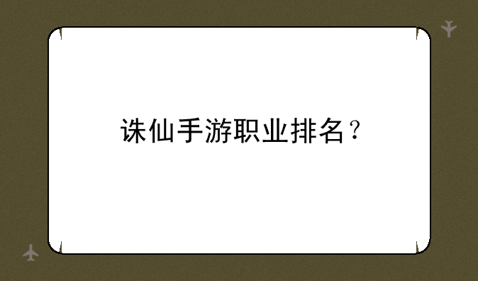 诛仙手游职业排名？