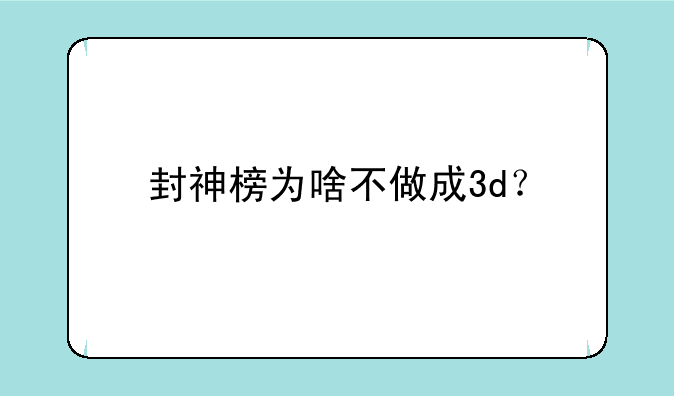 封神榜为啥不做成3d？