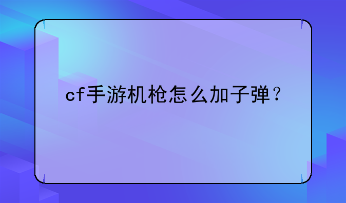cf手游机枪怎么加子弹？