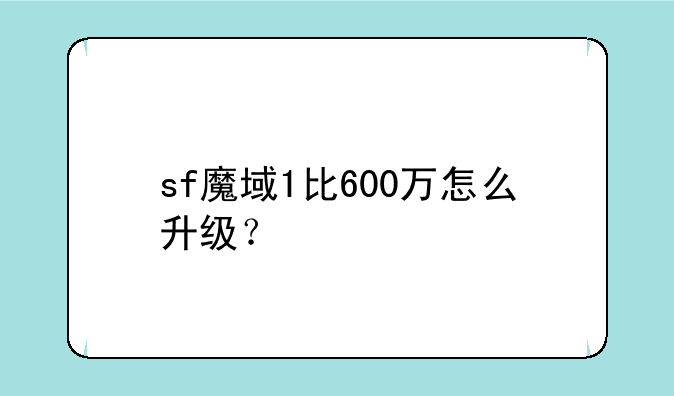 sf魔域1比600万怎么升级？