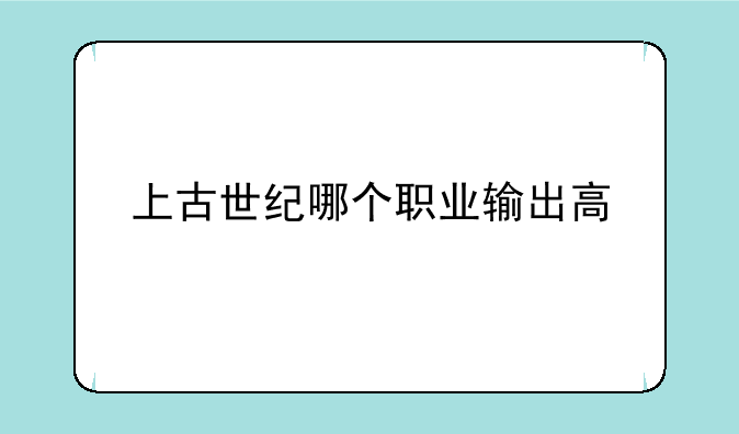 上古世纪哪个职业输出高