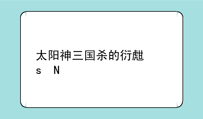 太阳神三国杀的衍生作品