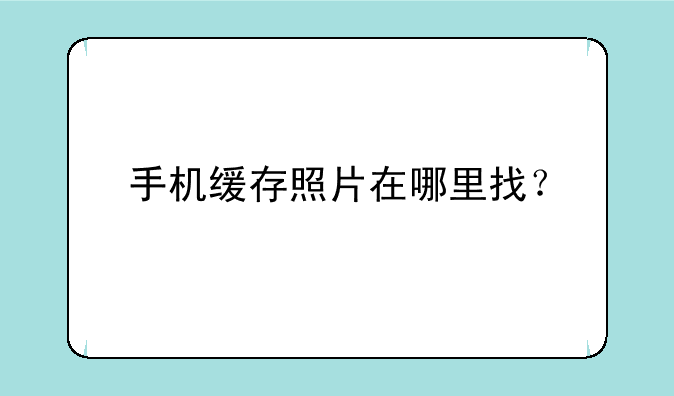 手机缓存照片在哪里找？