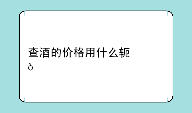 查酒的价格用什么软件？