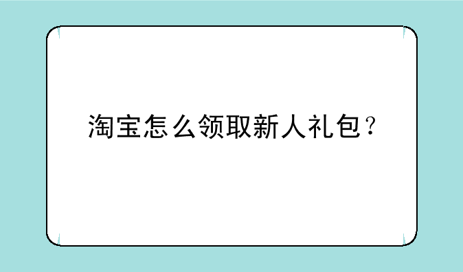淘宝怎么领取新人礼包？