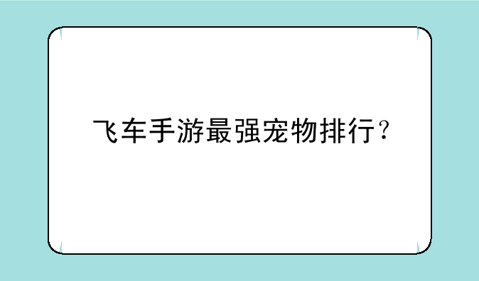 飞车手游最强宠物排行？