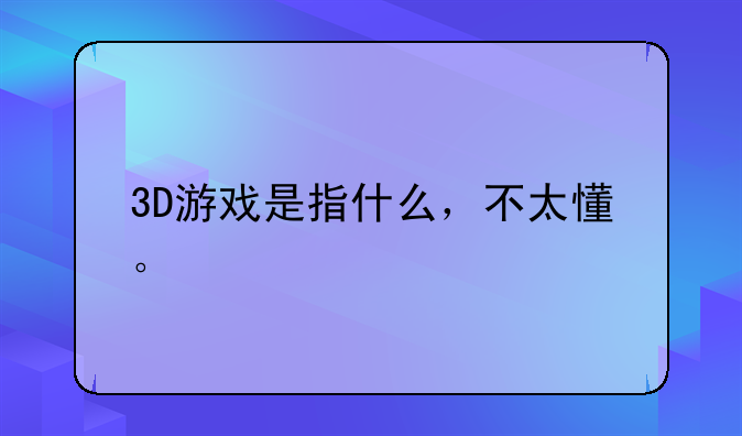 3D游戏是指什么，不太懂。