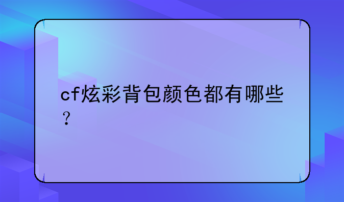 cf炫彩背包颜色都有哪些？