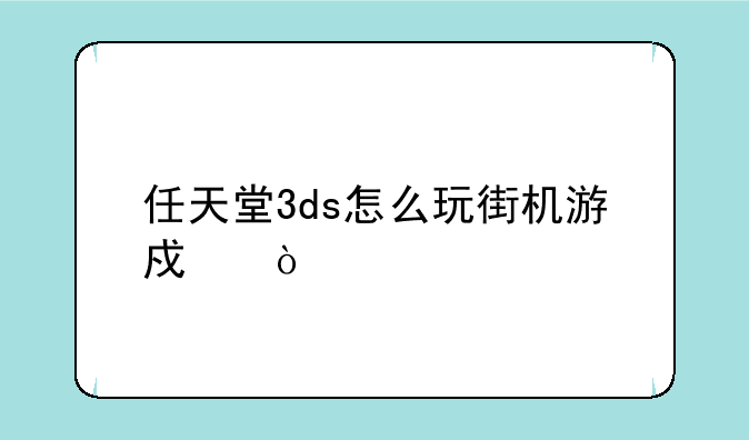 任天堂3ds怎么玩街机游戏？