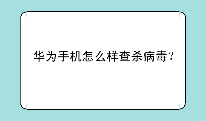 华为手机怎么样查杀病毒？