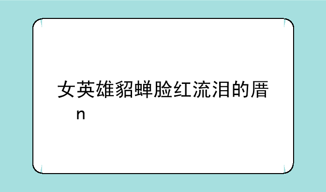 女英雄貂蝉脸红流泪的原因