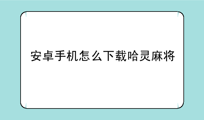 安卓手机怎么下载哈灵麻将