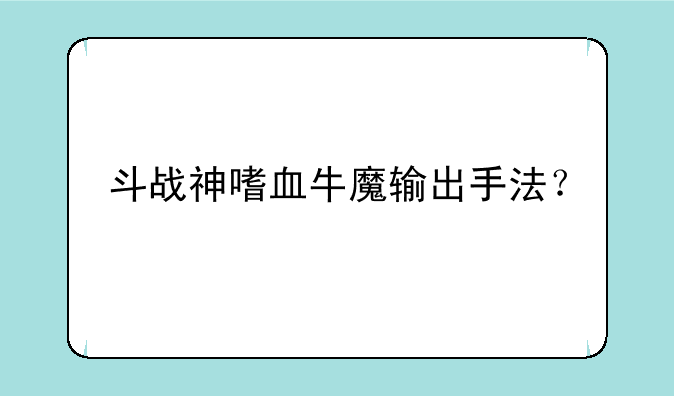 斗战神嗜血牛魔输出手法？