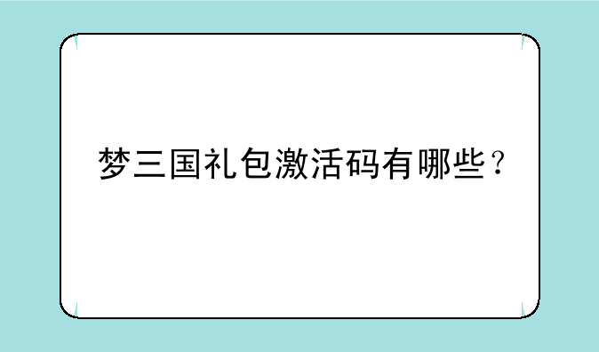梦三国礼包激活码有哪些？
