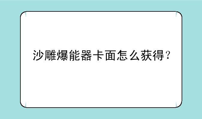 沙雕爆能器卡面怎么获得？