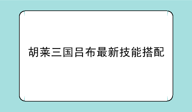 胡莱三国吕布最新技能搭配