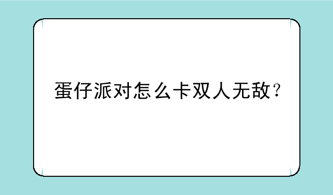 蛋仔派对怎么卡双人无敌？
