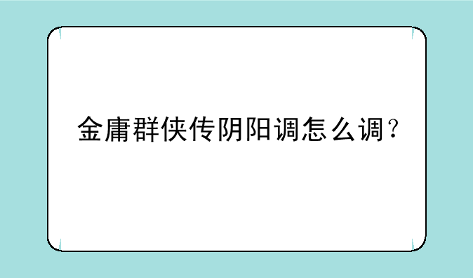金庸群侠传阴阳调怎么调？