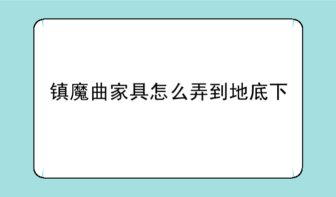 镇魔曲家具怎么弄到地底下