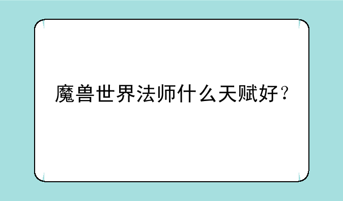魔兽世界法师什么天赋好？