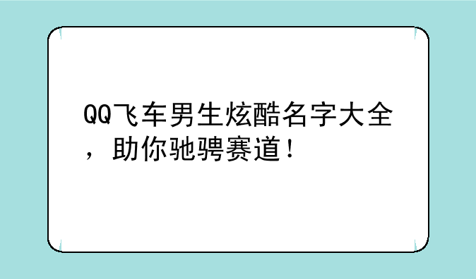 QQ飞车男生炫酷名字大全，助你驰骋赛道！