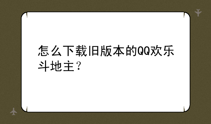 怎么下载旧版本的QQ欢乐斗地主？