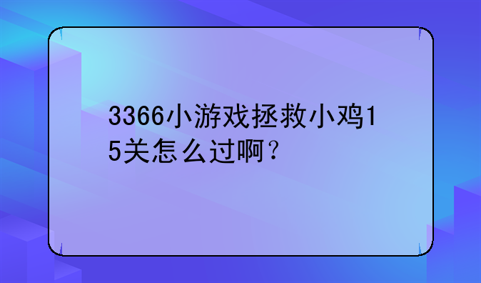 3366小游戏拯救小鸡15关怎么过啊？