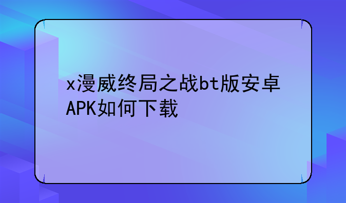 x漫威终局之战bt版安卓APK如何下载