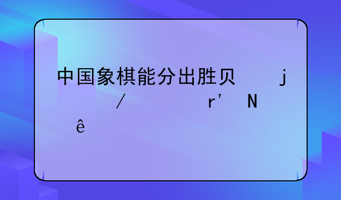 中国象棋能分出胜负的残局有哪些