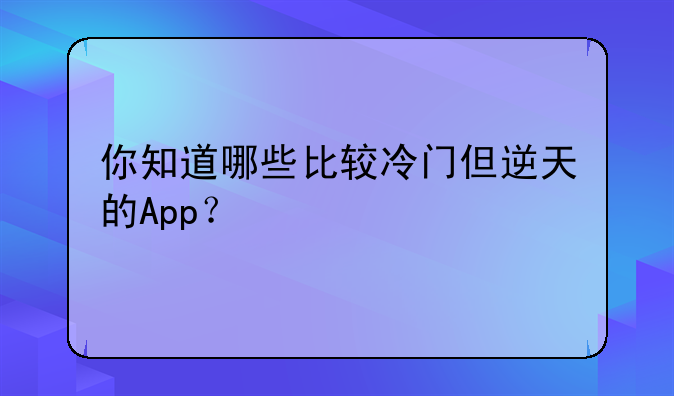 你知道哪些比较冷门但逆天的App？